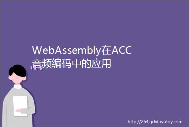 WebAssembly在ACC音频编码中的应用